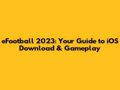 eFootball 2023: Your Guide to iOS Download & Gameplay