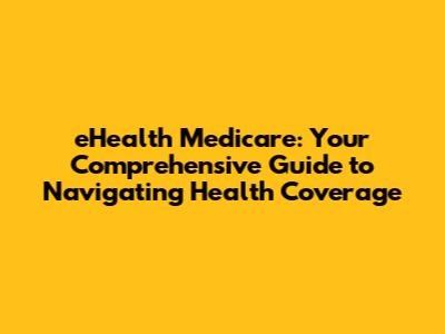 eHealth Medicare: Your Comprehensive Guide to Navigating Health Coverage