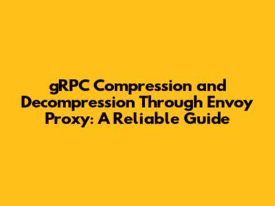 gRPC Compression and Decompression Through Envoy Proxy: A Reliable Guide