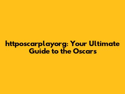 httposcarplayorg: Your Ultimate Guide to the Oscars