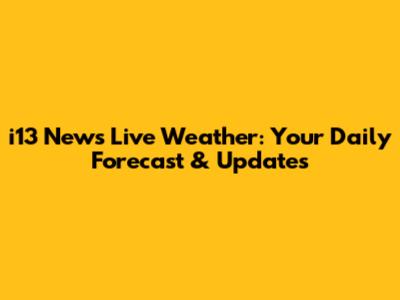 i13 News Live Weather: Your Daily Forecast & Updates