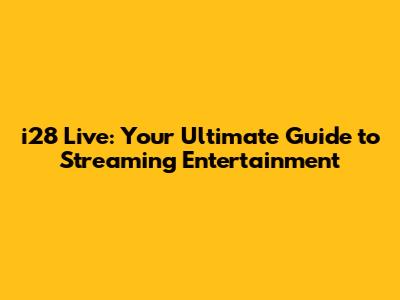 i28 Live: Your Ultimate Guide to Streaming Entertainment