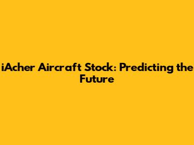 iAcher Aircraft Stock: Predicting the Future
