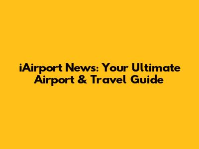 iAirport News: Your Ultimate Airport & Travel Guide