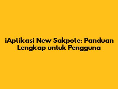iAplikasi New Sakpole: Panduan Lengkap untuk Pengguna