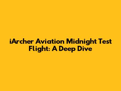 iArcher Aviation Midnight Test Flight: A Deep Dive