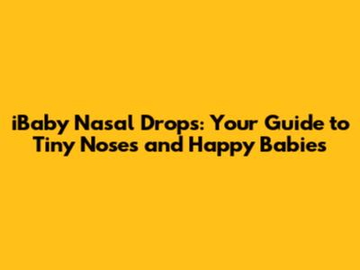 iBaby Nasal Drops: Your Guide to Tiny Noses and Happy Babies