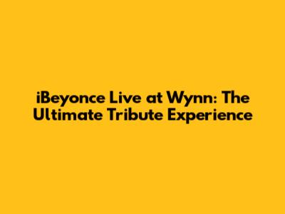 iBeyonce Live at Wynn: The Ultimate Tribute Experience