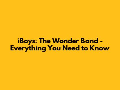 iBoys: The Wonder Band - Everything You Need to Know