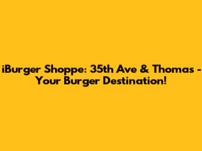 iBurger Shoppe: 35th Ave & Thomas - Your Burger Destination!