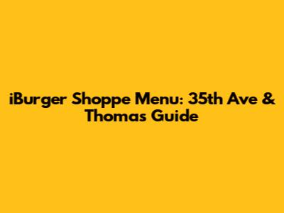 iBurger Shoppe Menu: 35th Ave & Thomas Guide