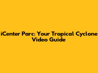 iCenter Parc: Your Tropical Cyclone Video Guide