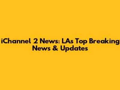 iChannel 2 News: LA's Top Breaking News & Updates