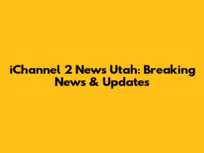 iChannel 2 News Utah: Breaking News & Updates