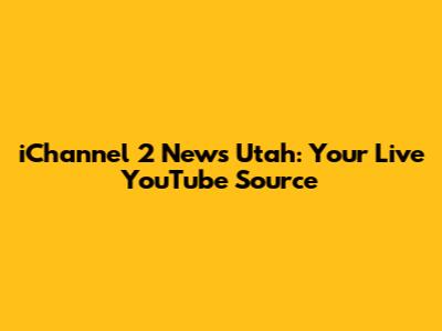 iChannel 2 News Utah: Your Live YouTube Source