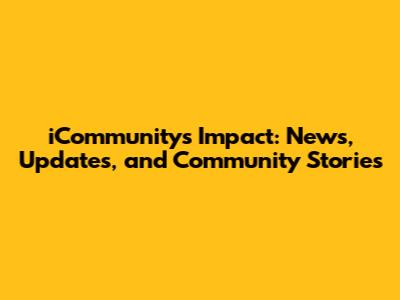 iCommunity's Impact: News, Updates, and Community Stories
