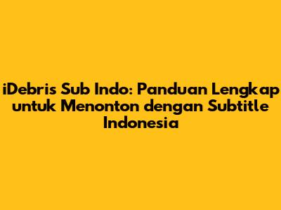 iDebris Sub Indo: Panduan Lengkap untuk Menonton dengan Subtitle Indonesia