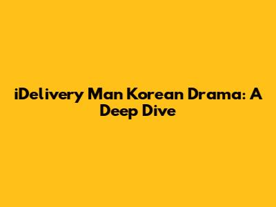 iDelivery Man Korean Drama: A Deep Dive
