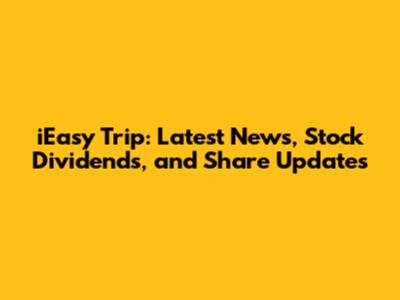 iEasy Trip: Latest News, Stock Dividends, and Share Updates
