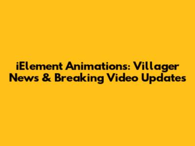 iElement Animations: Villager News & Breaking Video Updates
