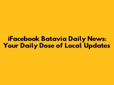 iFacebook Batavia Daily News: Your Daily Dose of Local Updates