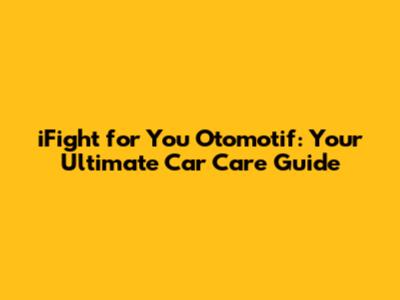 iFight for You Otomotif: Your Ultimate Car Care Guide