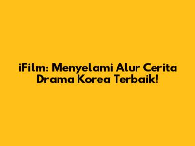 iFilm: Menyelami Alur Cerita Drama Korea Terbaik!