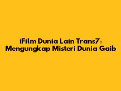 iFilm Dunia Lain Trans7: Mengungkap Misteri Dunia Gaib