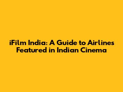 iFilm India: A Guide to Airlines Featured in Indian Cinema