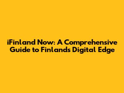 iFinland Now: A Comprehensive Guide to Finland's Digital Edge