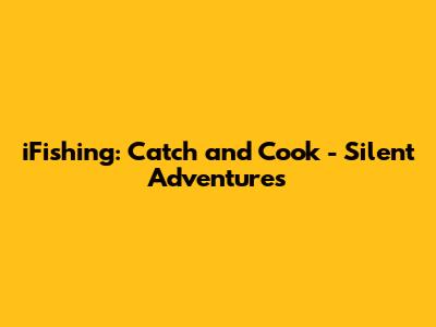 iFishing: Catch and Cook - Silent Adventures