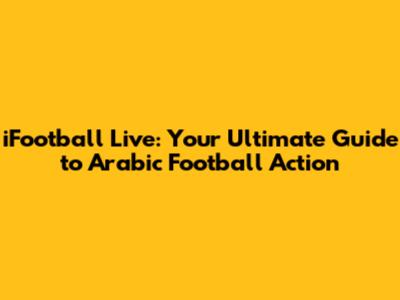 iFootball Live: Your Ultimate Guide to Arabic Football Action