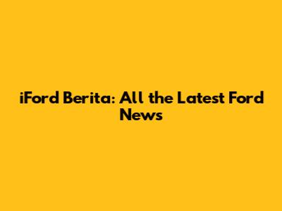 iFord Berita: All the Latest Ford News