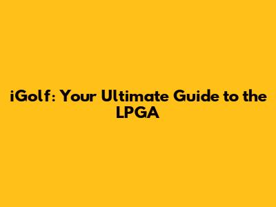 iGolf: Your Ultimate Guide to the LPGA