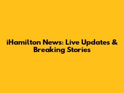 iHamilton News: Live Updates & Breaking Stories