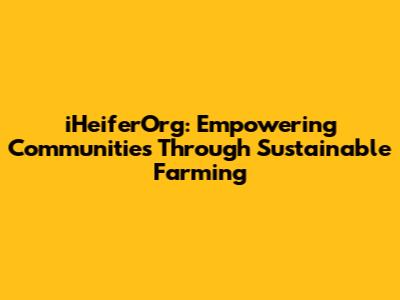 iHeiferOrg: Empowering Communities Through Sustainable Farming