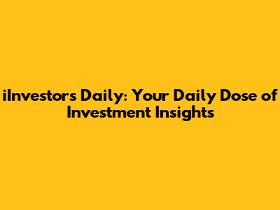 iInvestors Daily: Your Daily Dose of Investment Insights