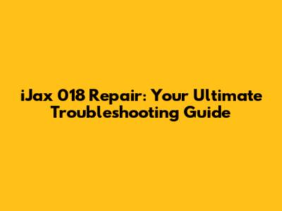 iJax 018 Repair: Your Ultimate Troubleshooting Guide