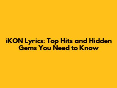 iKON Lyrics: Top Hits and Hidden Gems You Need to Know