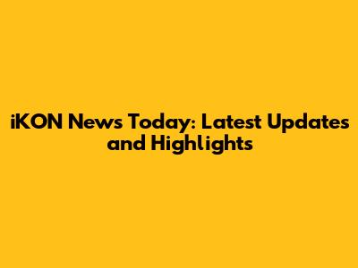 iKON News Today: Latest Updates and Highlights