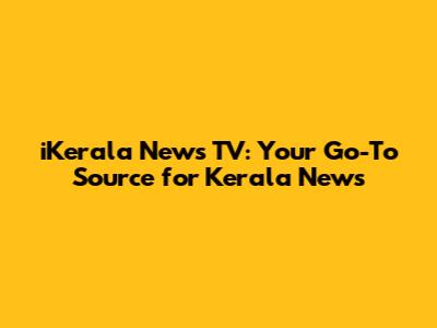 iKerala News TV: Your Go-To Source for Kerala News