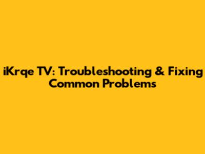 iKrqe TV: Troubleshooting & Fixing Common Problems
