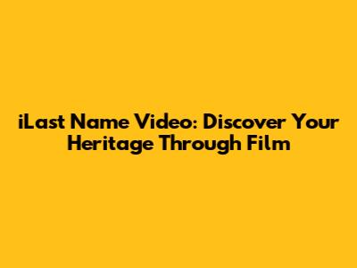 iLast Name Video: Discover Your Heritage Through Film