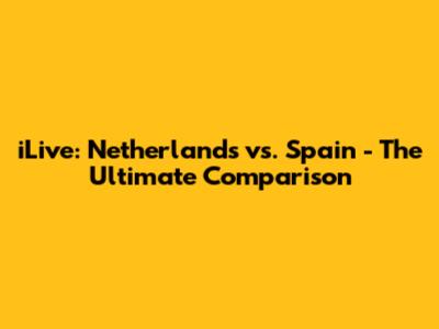 iLive: Netherlands vs. Spain - The Ultimate Comparison