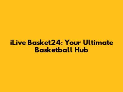 iLive Basket24: Your Ultimate Basketball Hub