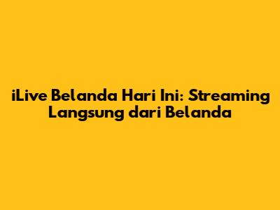 iLive Belanda Hari Ini: Streaming Langsung dari Belanda