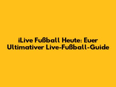 iLive Fußball Heute: Euer Ultimativer Live-Fußball-Guide