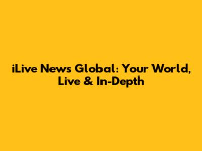iLive News Global: Your World, Live & In-Depth
