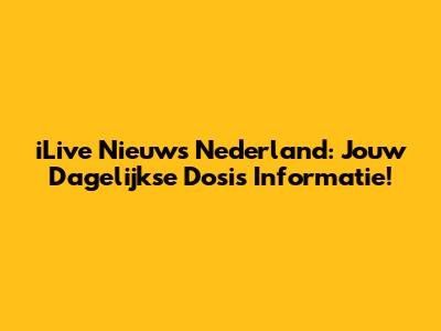 iLive Nieuws Nederland: Jouw Dagelijkse Dosis Informatie!