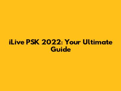 iLive PSK 2022: Your Ultimate Guide